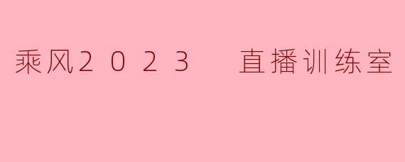 乘风2023 直播训练室